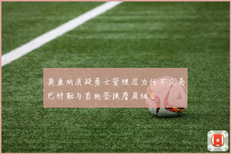奥康纳质疑勇士管理层为何不交易巴特勒与首轮签换詹眉组合