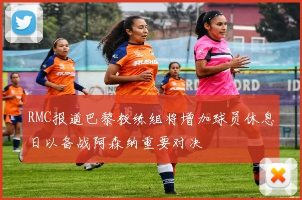 RMC报道巴黎教练组将增加球员休息日以备战阿森纳重要对决