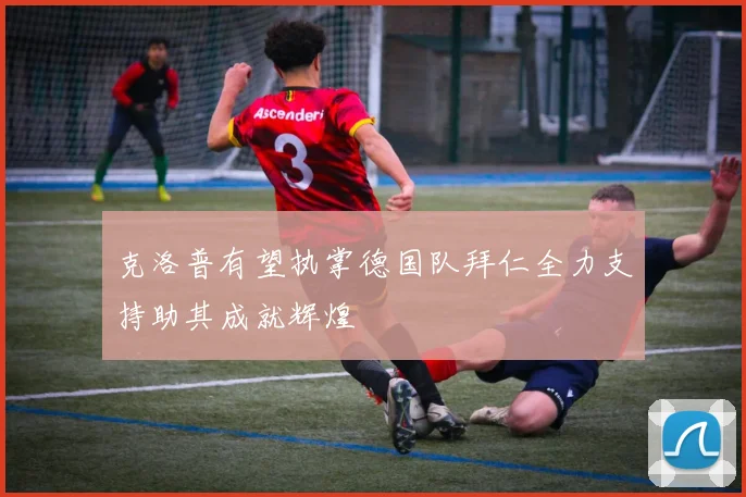 克洛普有望执掌德国队拜仁全力支持助其成就辉煌