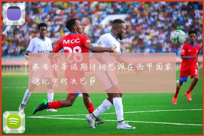 弗洛伦蒂诺期待姆巴佩在西甲国家德比中对决巴萨