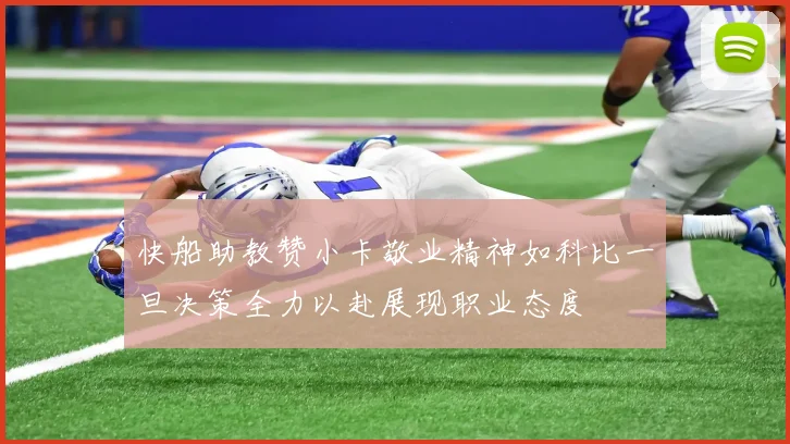 快船助教赞小卡敬业精神如科比一旦决策全力以赴展现职业态度