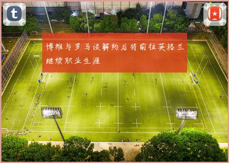 博维与罗马谈解约后将前往英格兰继续职业生涯