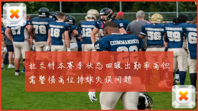 杜兰特本赛季状态回暖出勤率高但需警惕高位持球失误问题