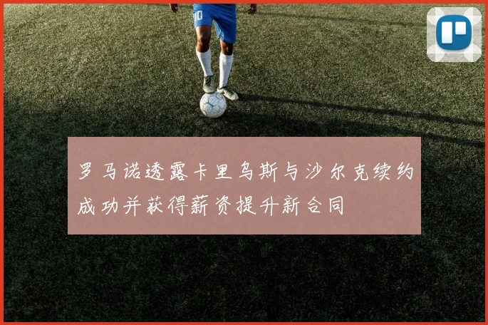罗马诺透露卡里乌斯与沙尔克续约成功并获得薪资提升新合同