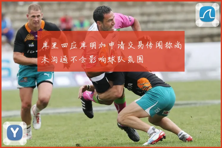 库里回应库明加申请交易传闻称尚未沟通不会影响球队氛围